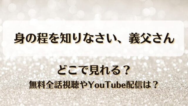 身の程を知りなさい義父さん どこで見れる？無料全話視聴やYouTube配信は？