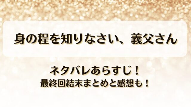 身の程を知りなさい義父さん ネタバレあらすじ！最終回結末まとめと感想も！