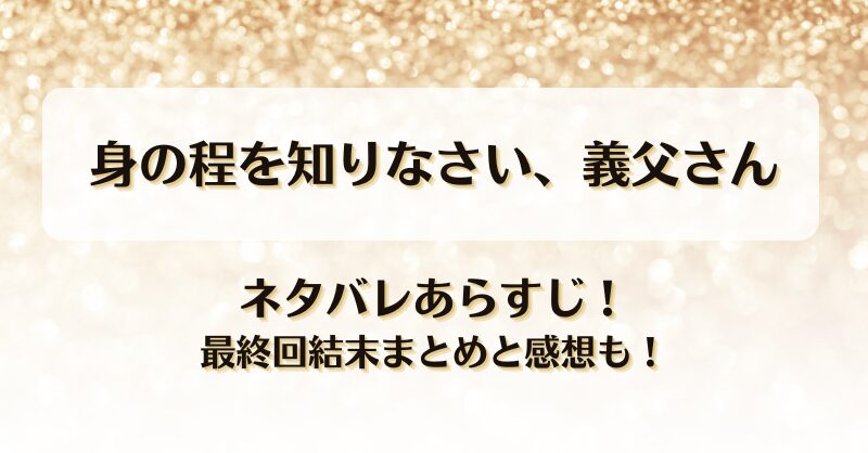 身の程を知りなさい義父さん ネタバレあらすじ！最終回結末まとめと感想も！