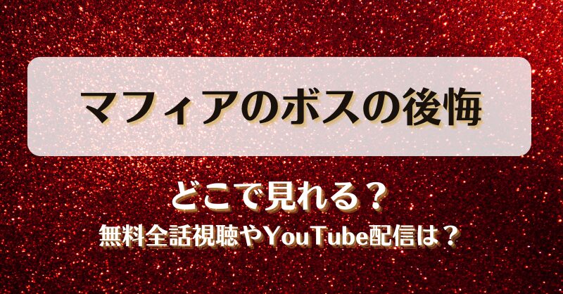 マフィアのボスの後悔 どこで見れる？無料全話視聴やYouTube配信は？