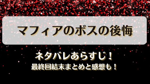 マフィアのボスの後悔 ネタバレあらすじ！最終回結末まとめと感想も！