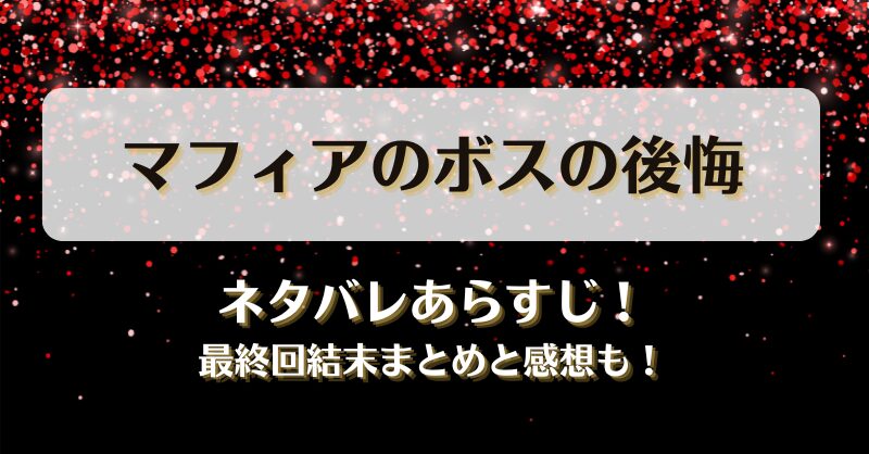 マフィアのボスの後悔 ネタバレあらすじ！最終回結末まとめと感想も！