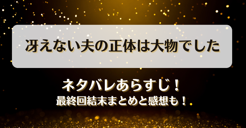 冴えない夫の正体は大物でした ネタバレあらすじ！最終回結末まとめと感想も！