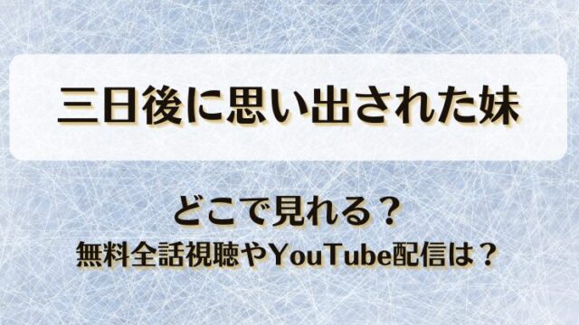 三日後に思い出された妹 どこで見れる？無料全話視聴やYouTube配信は？