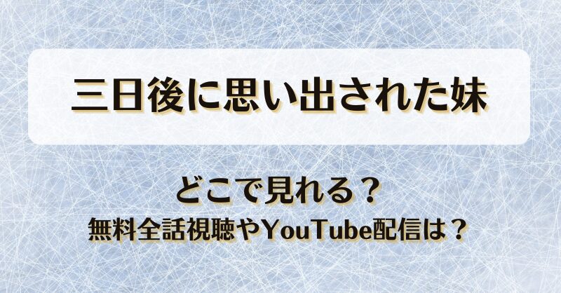 三日後に思い出された妹 どこで見れる？無料全話視聴やYouTube配信は？