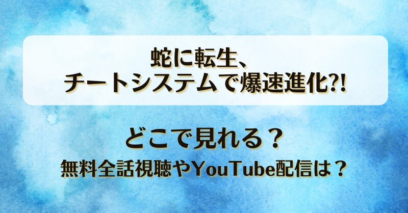 蛇に転生チートシステムで爆速進化 どこで見れる？無料全話視聴やYouTube配信は？