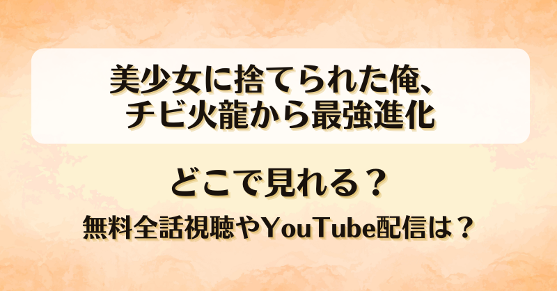美少女に捨てられた俺チビ火龍から最強進化 どこで見れる？無料全話視聴やYouTube配信は？