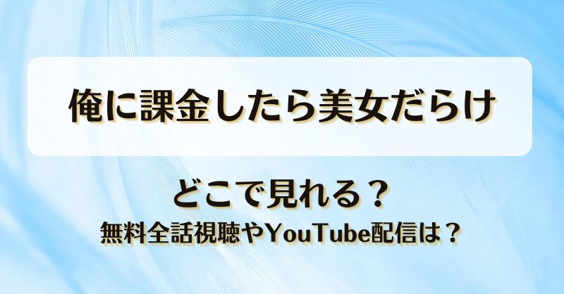 俺に課金したら美女だらけ どこで見れる？無料全話視聴やYouTube配信は？