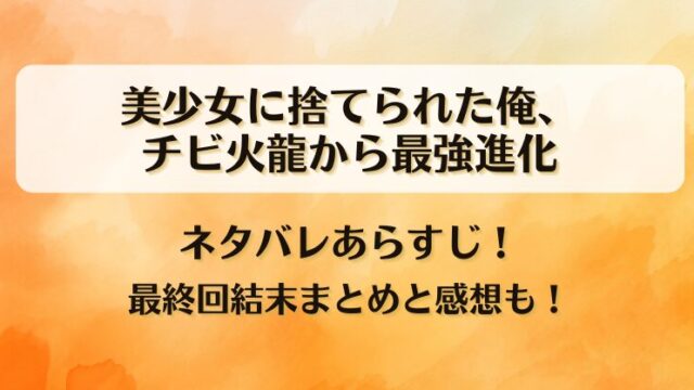美少女に捨てられた俺チビ火龍から最強進化 ネタバレあらすじ！最終回結末まとめと感想も！