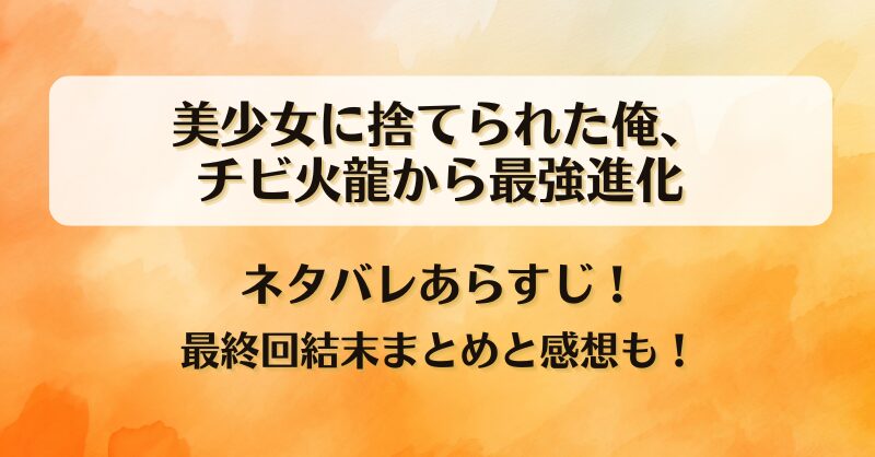美少女に捨てられた俺チビ火龍から最強進化 ネタバレあらすじ！最終回結末まとめと感想も！