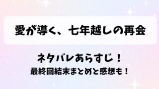 愛が導く七年越しの再会 ネタバレあらすじ！最終回結末まとめと感想も！