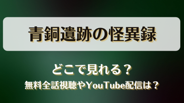 青銅遺跡の怪異録 どこで見れる？無料全話視聴やYouTube配信は？