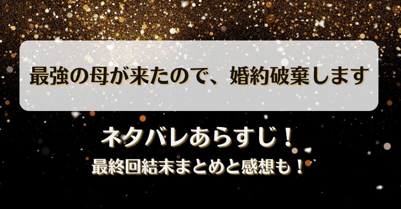 最強の母が来たので婚約破棄します ネタバレあらすじ！最終回結末まとめと感想も！