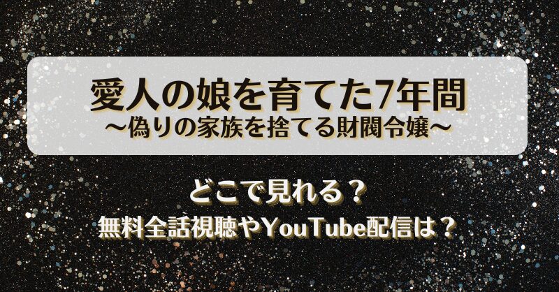 愛人の娘を育てた7年間偽りの家族を捨てる財閥令嬢 どこで見れる？無料全話視聴やYouTube配信は？