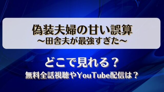 偽装夫婦の甘い誤算田舎夫が最強すぎた どこで見れる？無料全話視聴やYouTube配信は？