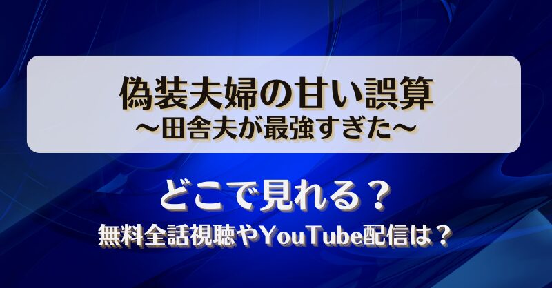 偽装夫婦の甘い誤算田舎夫が最強すぎた どこで見れる？無料全話視聴やYouTube配信は？