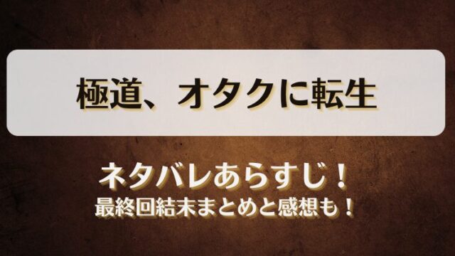 極道オタクに転生 ネタバレあらすじ！最終回結末まとめと感想も！