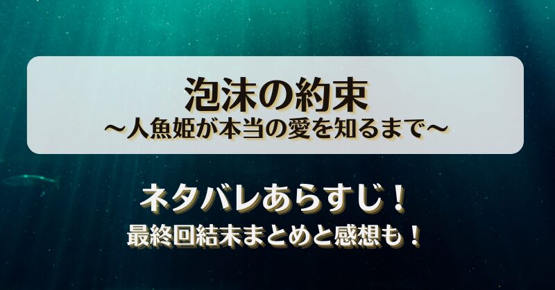 泡沫の約束 人魚姫が本当の愛を知るまで ネタバレあらすじ！最終回結末まとめと感想も！