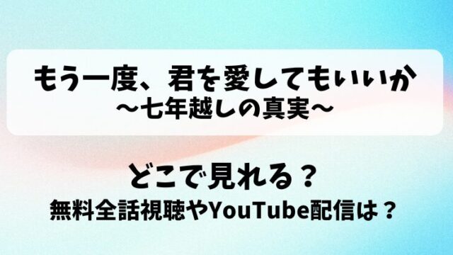もう一度君を愛してもいいか 七年越しの真実 どこで見れる？無料全話視聴やYouTube配信は？