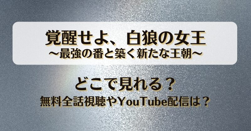 覚醒せよ白狼の女王 最強の番と築く新たな王朝 どこで見れる？無料全話視聴やYouTube配信は？