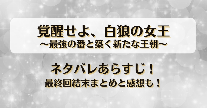 覚醒せよ白狼の女王 最強の番と築く新たな王朝 ネタバレあらすじ！最終回結末まとめと感想も！
