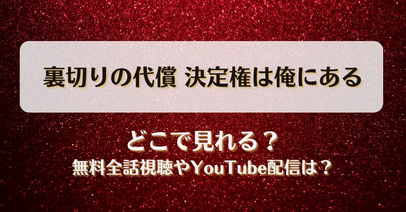 裏切りの代償決定権は俺にある どこで見れる？無料全話視聴やYouTube配信は？