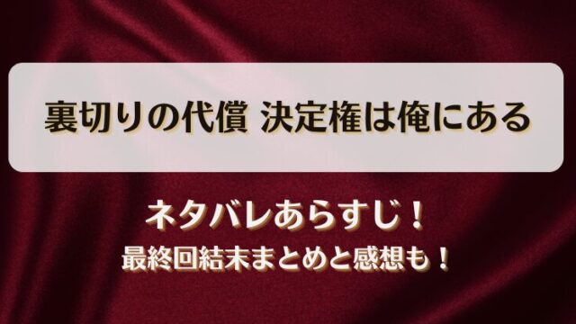 裏切りの代償決定権は俺にある ネタバレあらすじ！最終回結末まとめと感想も！