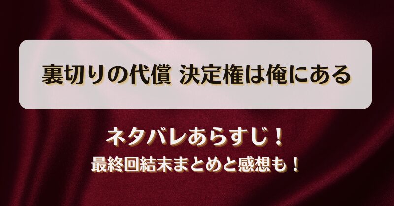 裏切りの代償決定権は俺にある ネタバレあらすじ！最終回結末まとめと感想も！