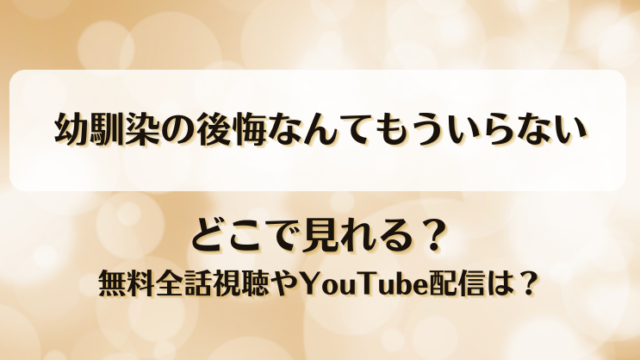 幼馴染の後悔なんてもういらない どこで見れる？無料全話視聴やYouTube配信は？