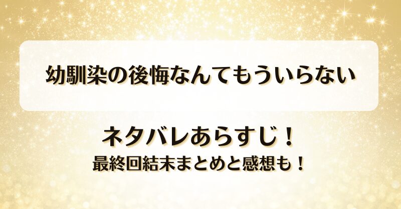 幼馴染の後悔なんてもういらない ネタバレあらすじ！最終回結末まとめと感想も！