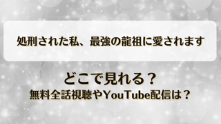 処刑された私最強の龍祖に愛されます どこで見れる？無料全話視聴やYouTube配信は？