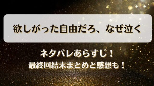 欲しがった自由だろなぜ泣く ネタバレあらすじ！最終回結末まとめと感想も！