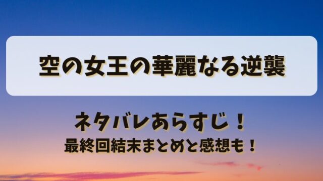 空の女王の華麗なる逆襲 ネタバレあらすじ！最終回結末まとめと感想も！