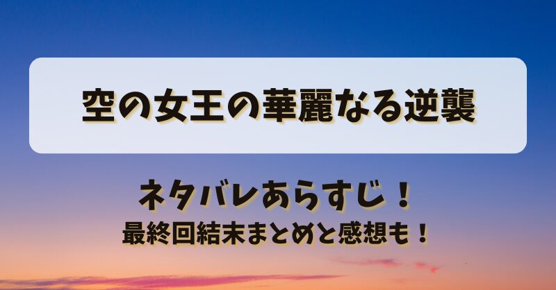 空の女王の華麗なる逆襲 ネタバレあらすじ！最終回結末まとめと感想も！