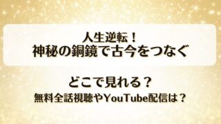 人生逆転神秘の銅鏡で古今をつなぐ どこで見れる？無料全話視聴やYouTube配信は？