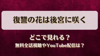 復讐の花は後宮に咲く どこで見れる？無料全話視聴やYouTube配信は？