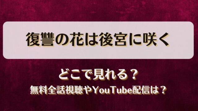 復讐の花は後宮に咲く どこで見れる？無料全話視聴やYouTube配信は？