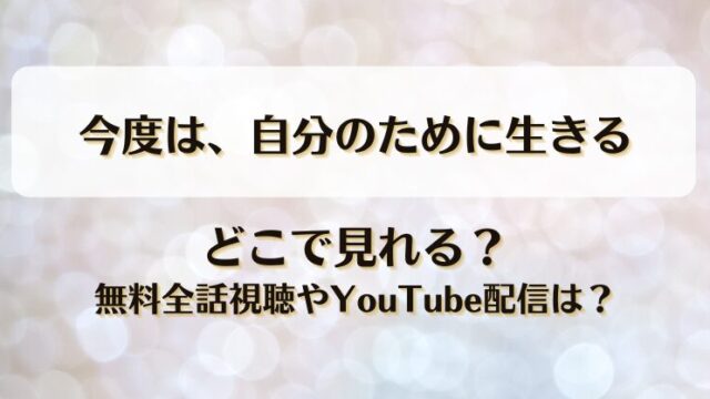 今度は自分のために生きる どこで見れる？無料全話視聴やYouTube配信は？