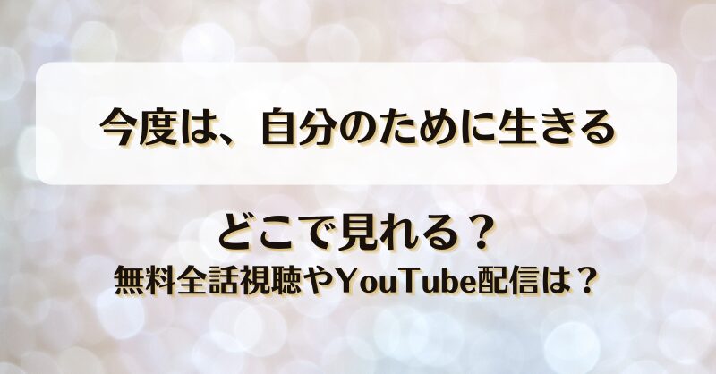 今度は自分のために生きる どこで見れる？無料全話視聴やYouTube配信は？