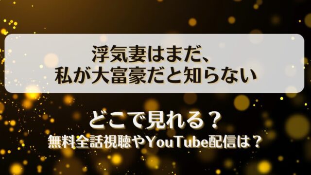 浮気妻はまだ私が大富豪だと知らない どこで見れる？無料全話視聴やYouTube配信は？