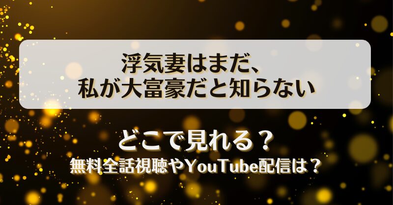 浮気妻はまだ私が大富豪だと知らない どこで見れる？無料全話視聴やYouTube配信は？