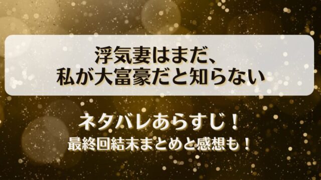 浮気妻はまだ私が大富豪だと知らない ネタバレあらすじ！最終回結末まとめと感想も！
