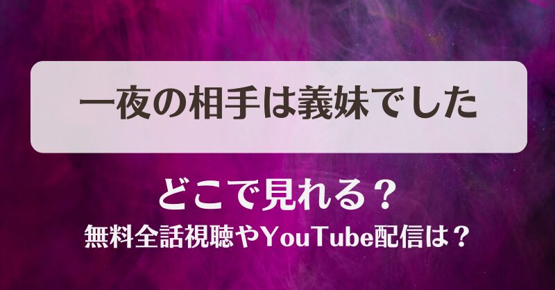 一夜の相手は義妹でした どこで見れる？無料全話視聴やYouTube配信は？