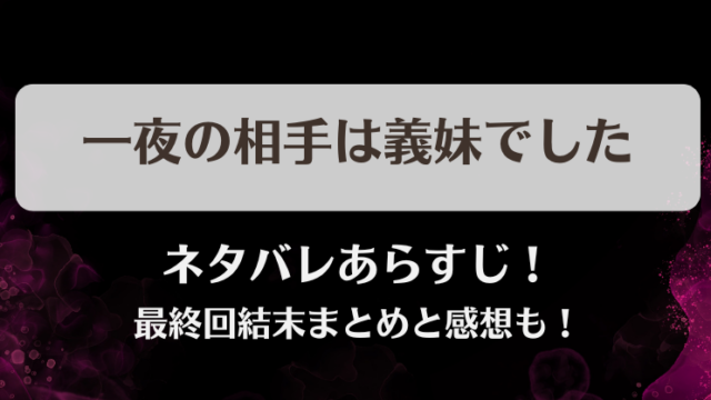 一夜の相手は義妹でした ネタバレあらすじ！最終回結末まとめと感想も！