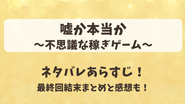 嘘か本当か不思議な稼ぎゲーム ネタバレあらすじ！最終回結末まとめと感想も！