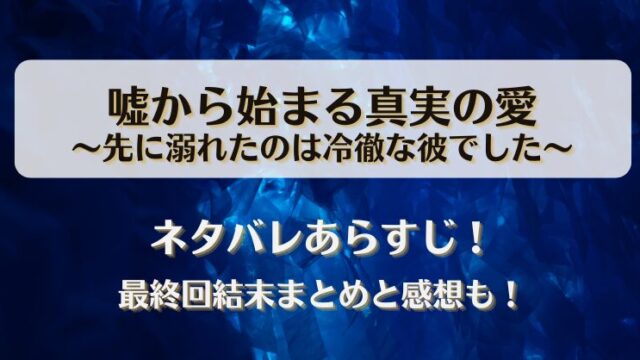嘘から始まる真実の愛 先に溺れたのは冷徹な彼でした ネタバレあらすじ！最終回結末まとめと感想も！