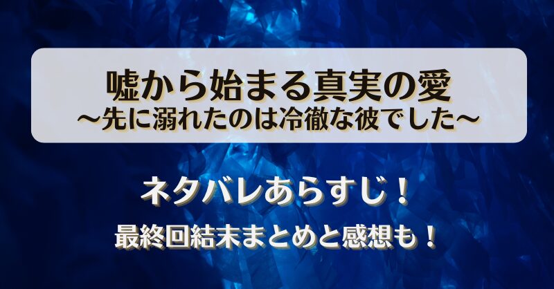 嘘から始まる真実の愛 先に溺れたのは冷徹な彼でした ネタバレあらすじ！最終回結末まとめと感想も！