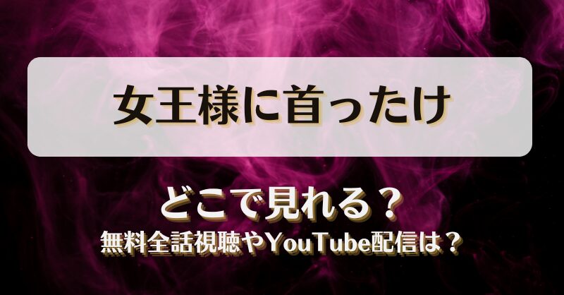 女王様に首ったけ どこで見れる？無料全話視聴やYouTube配信は？