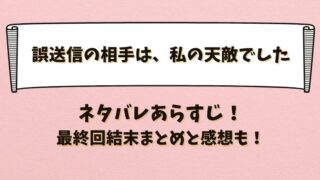 誤送信の相手は私の天敵でした ネタバレあらすじ！最終回結末まとめと感想も！