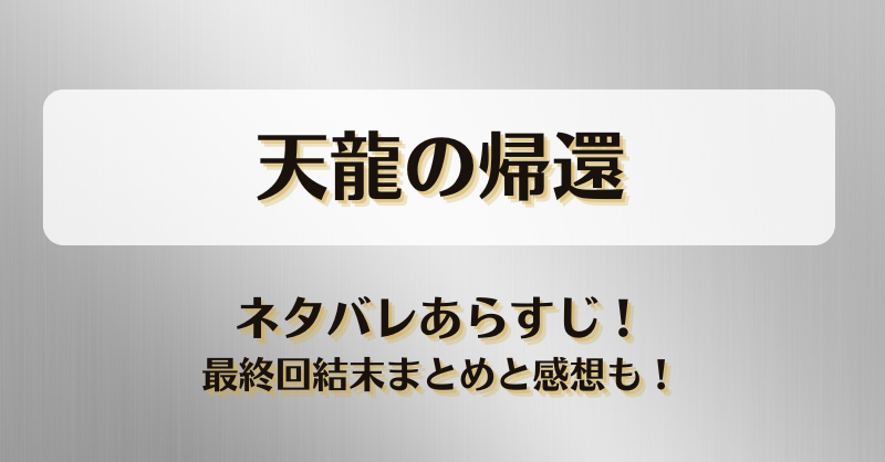 天龍の帰還 ネタバレあらすじ！最終回結末まとめと感想も！